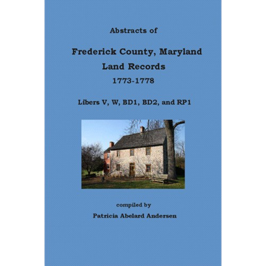 Abstracts of Frederick County, Maryland, Land Records, 1773-1778: Libers V, W, BD1, BD2, and RP1