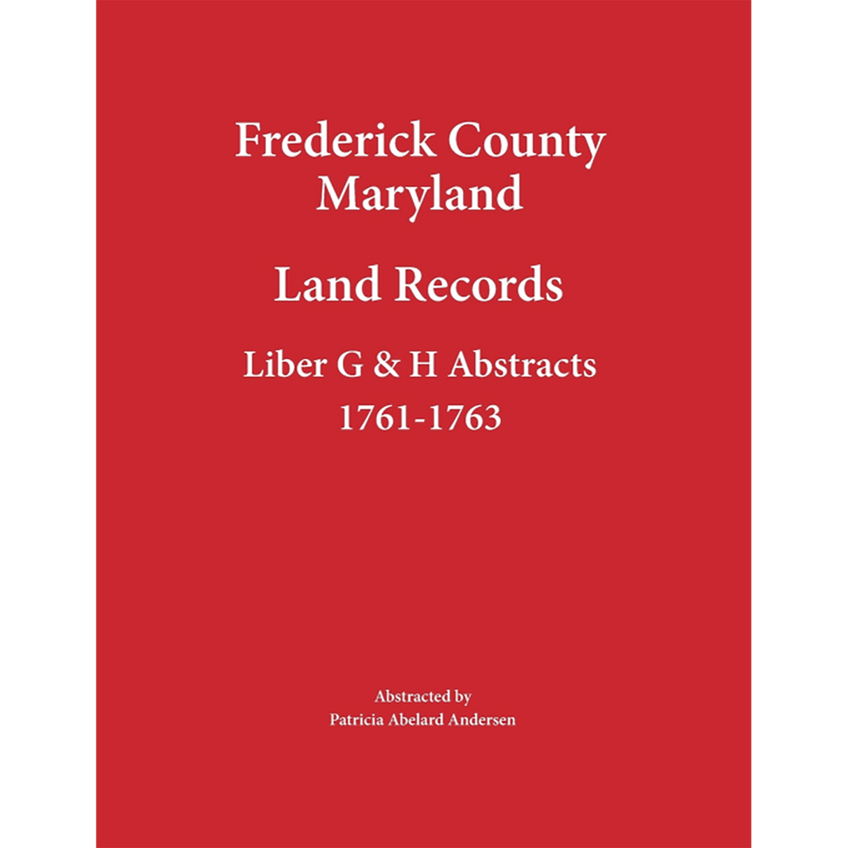 Frederick County, Maryland Land Records Abstracts, Liber G and H 1761-1763