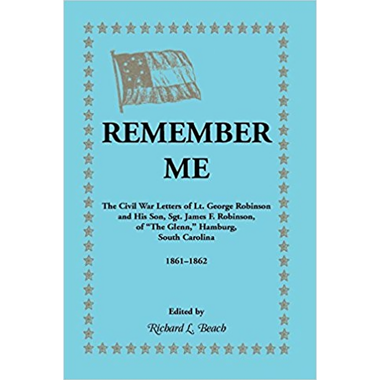 Remember Me: The Civil War letters of Lt. George Robinson and his son, Sgt. James F. Robinson of "The Glenn", Hamburg, South Carolina 1861-1862