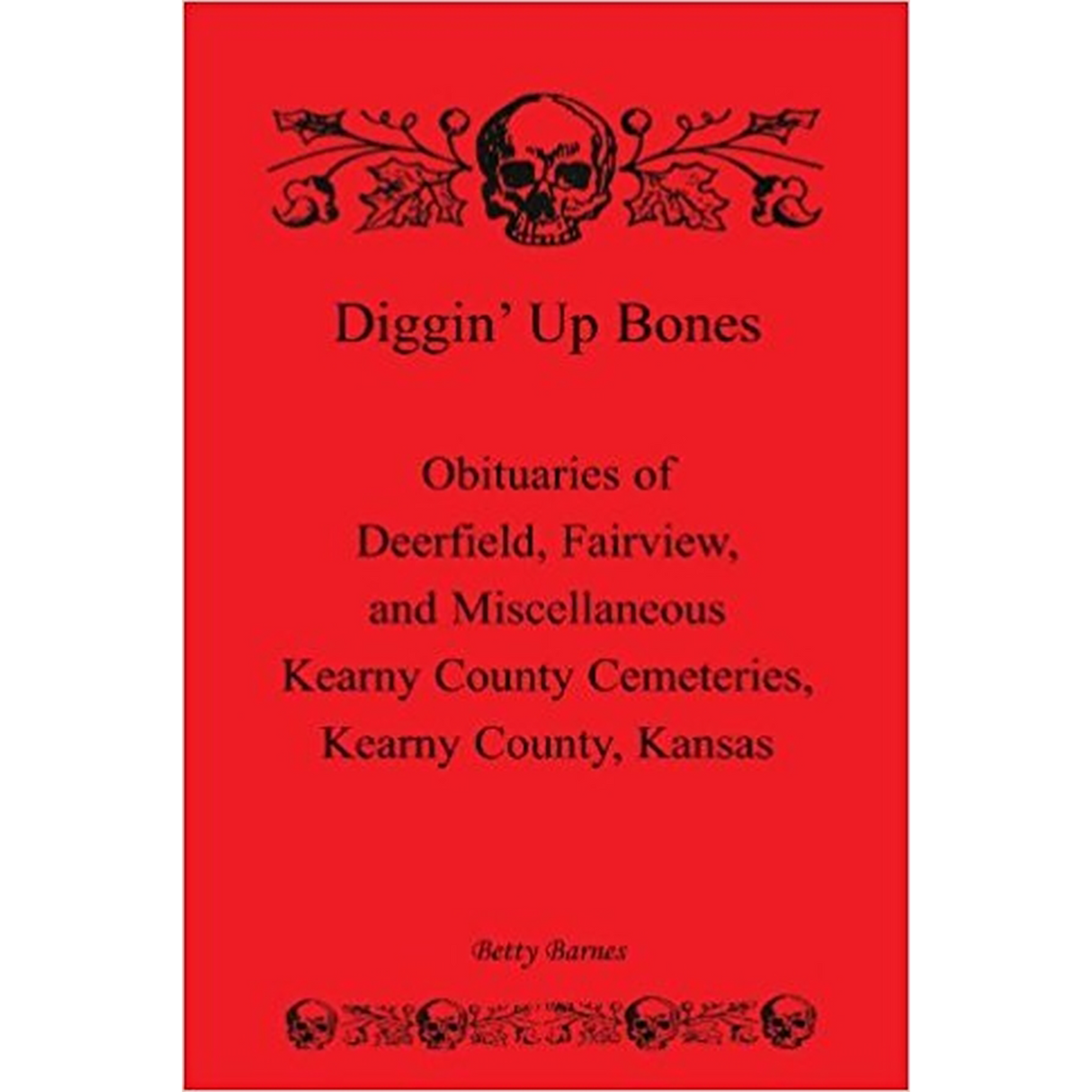 Diggin' Up Bones: Obituaries of Deerfield, Fairview, and Miscellaneous Kearny County Cemeteries, Kearny County, Kansas