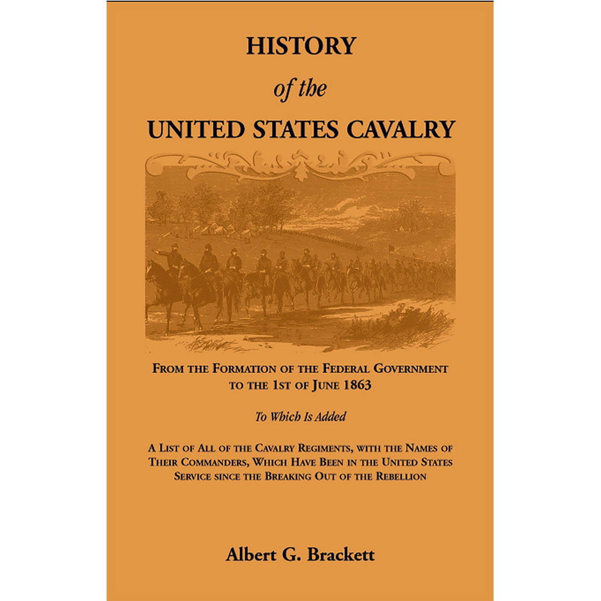 History of the United States Cavalry, From the Formation of the Federal Government to the 1st of June 1863.
