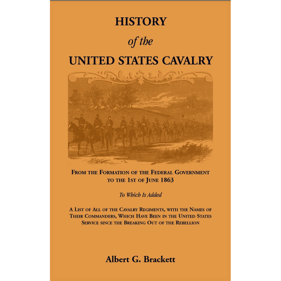History of the United States Cavalry, From the Formation of the Federal Government to the 1st of June 1863.
