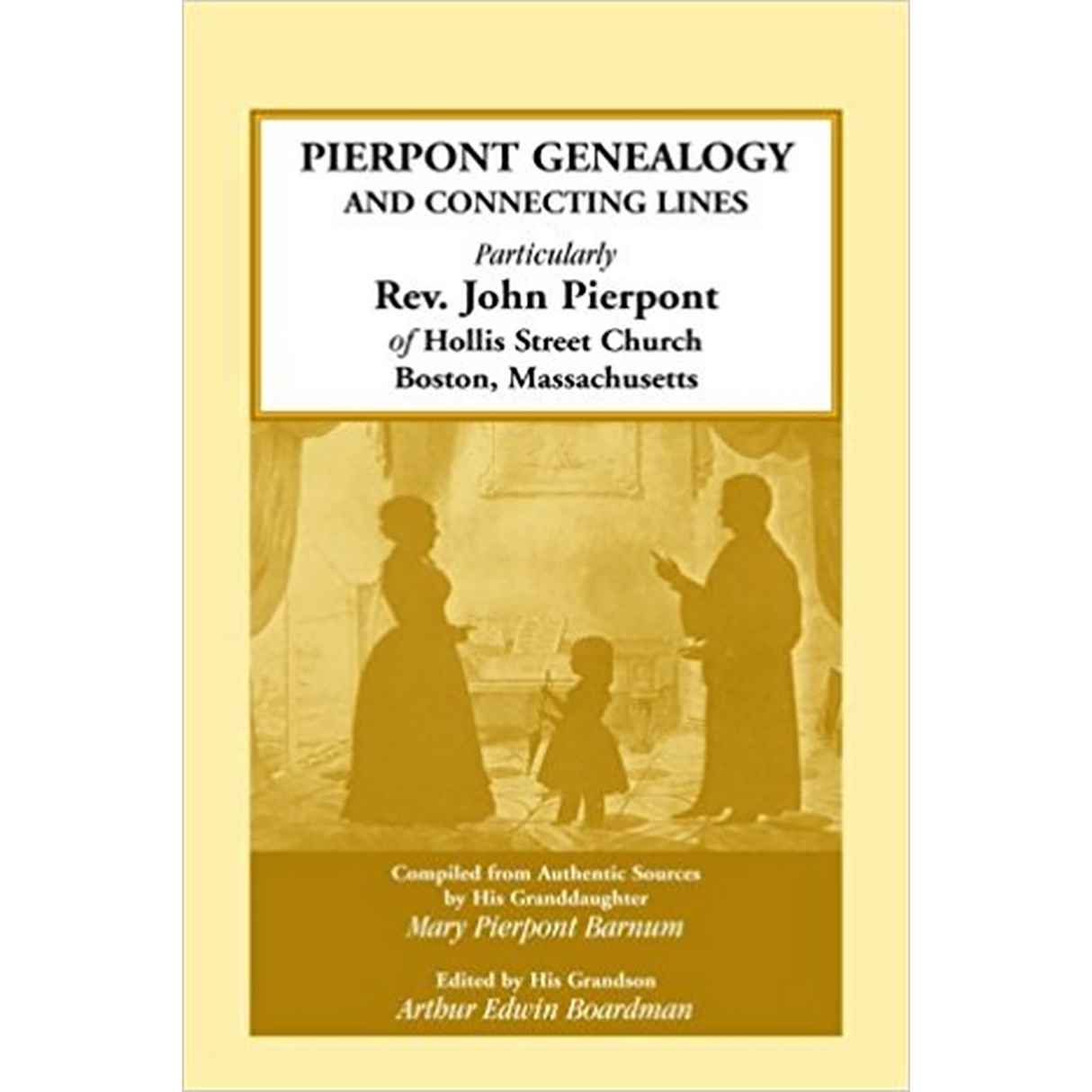 Pierpont Genealogy and Connecting Lines, Particularly Rev. John Pierpont of Hollis Street Church, Boston, Massachusetts