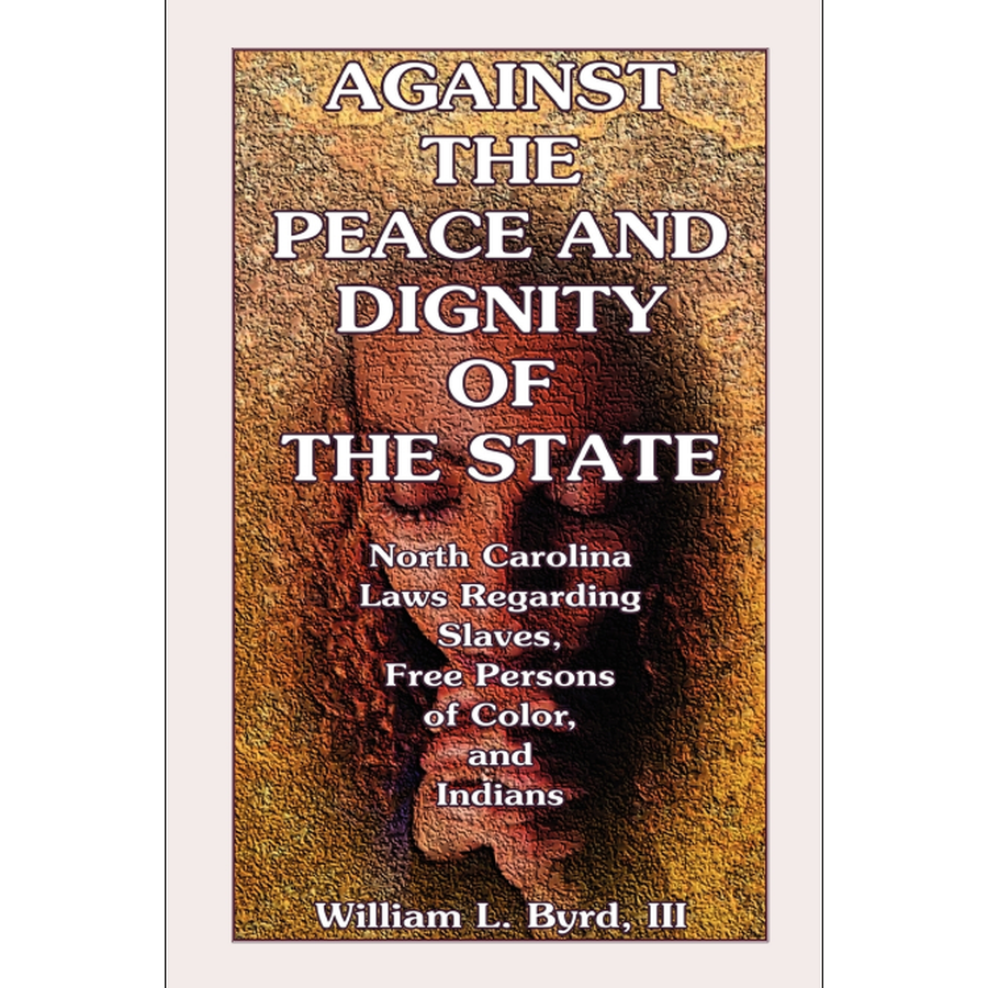 Against the Peace and Dignity of the State: North Carolina Laws Regarding Slaves, Free Persons of Color, and Indians