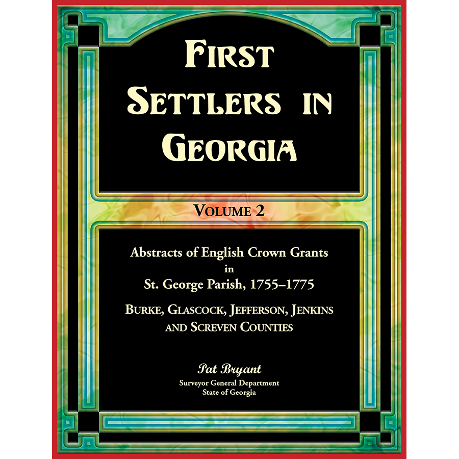 First Settlers in Georgia, Volume 2, Abstracts of English Crown Grants in St. George Parish, 1755-1775