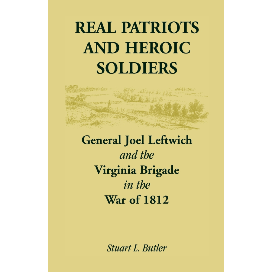 Real Patriots and Heroic Soldiers: Gen. Joel Leftwich and the Virginia Brigade in the War of 1812