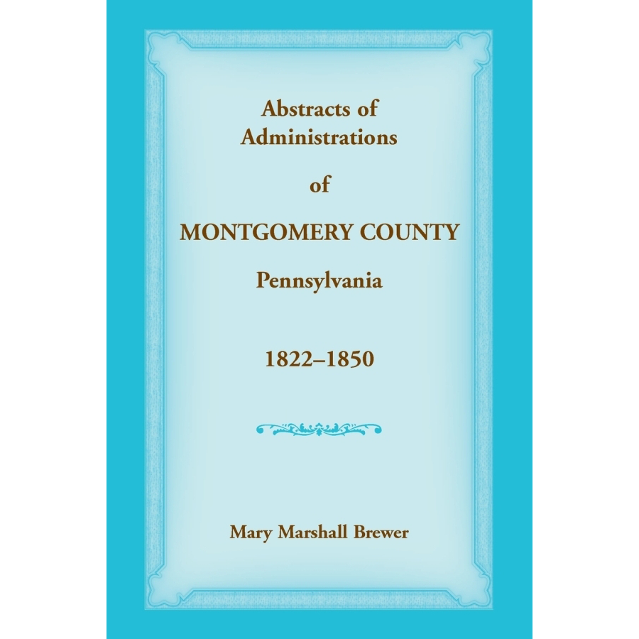 Abstracts of Administrations of Montgomery County, Pennsylvania, 1822-1850