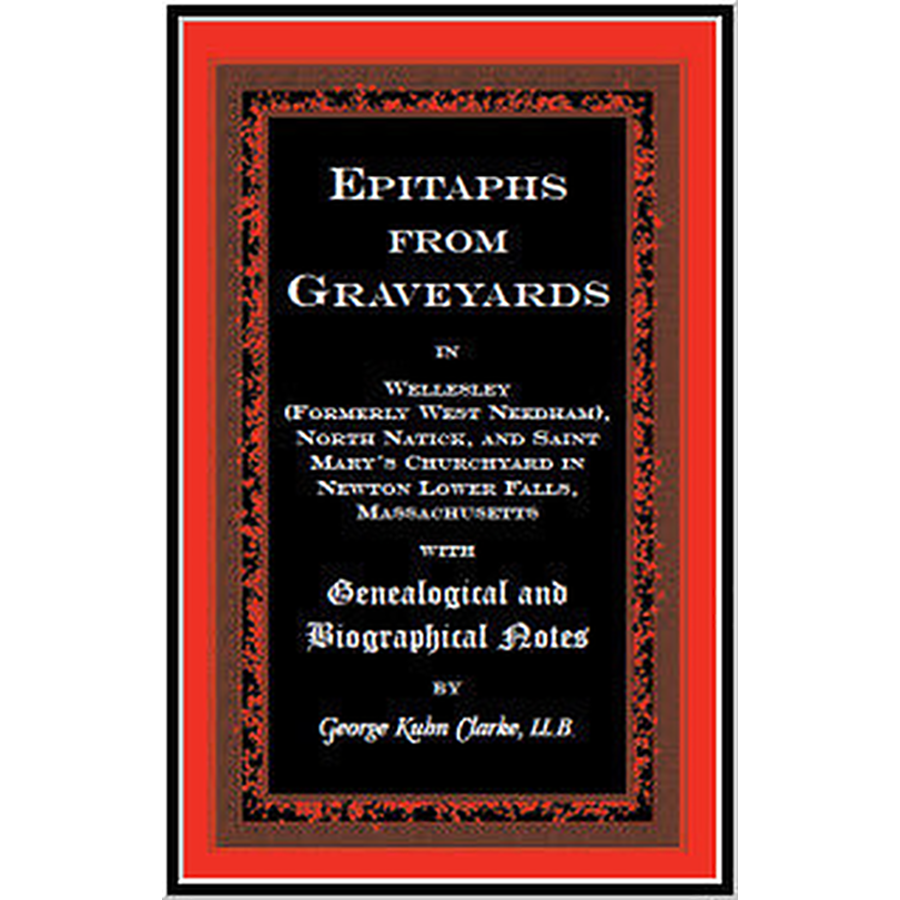 Epitaphs From Graveyards in Wellesley (formerly West Needham), North Natick, and Saint Mary's Churchyard in Newton Lower Falls, Massachusetts