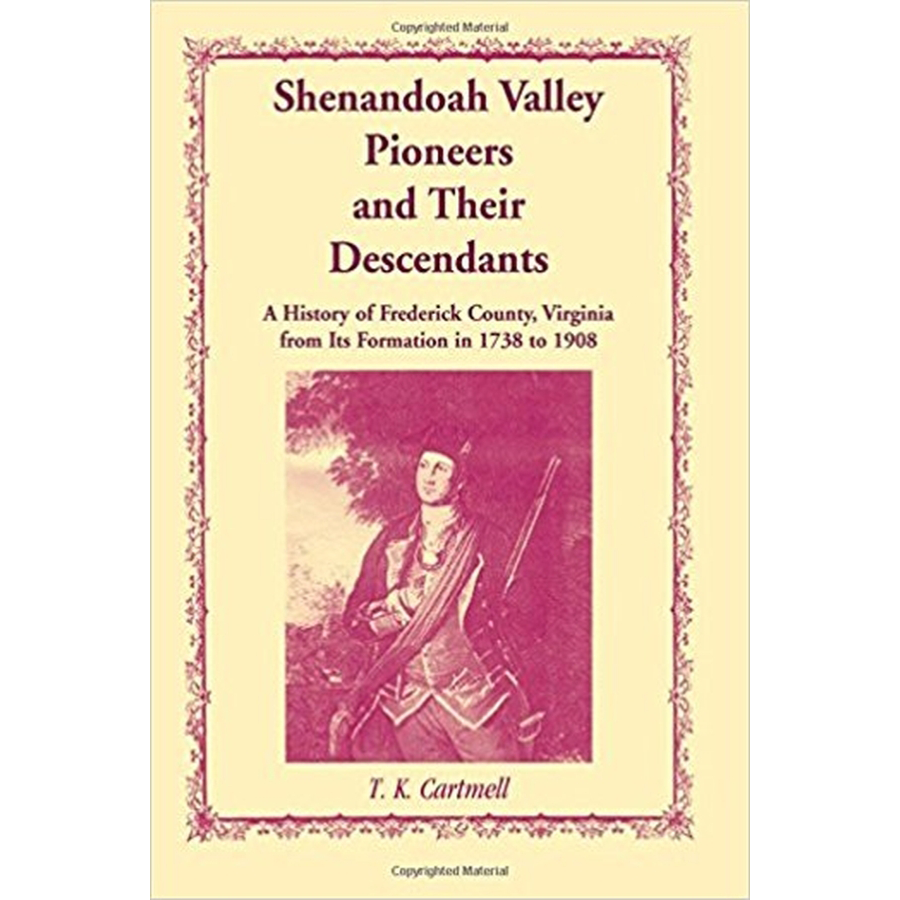 Shenandoah Valley Pioneers and Their Descendants: A History of Frederick County, Virginia from Its Formation in 1738 to 1908