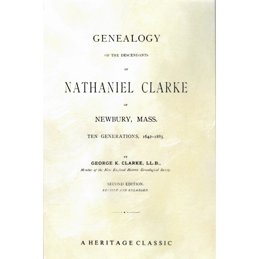 Genealogy of the Descendants of Nathaniel Clarke of Newberry, Massachusetts, 10 Generations, 1642-1885