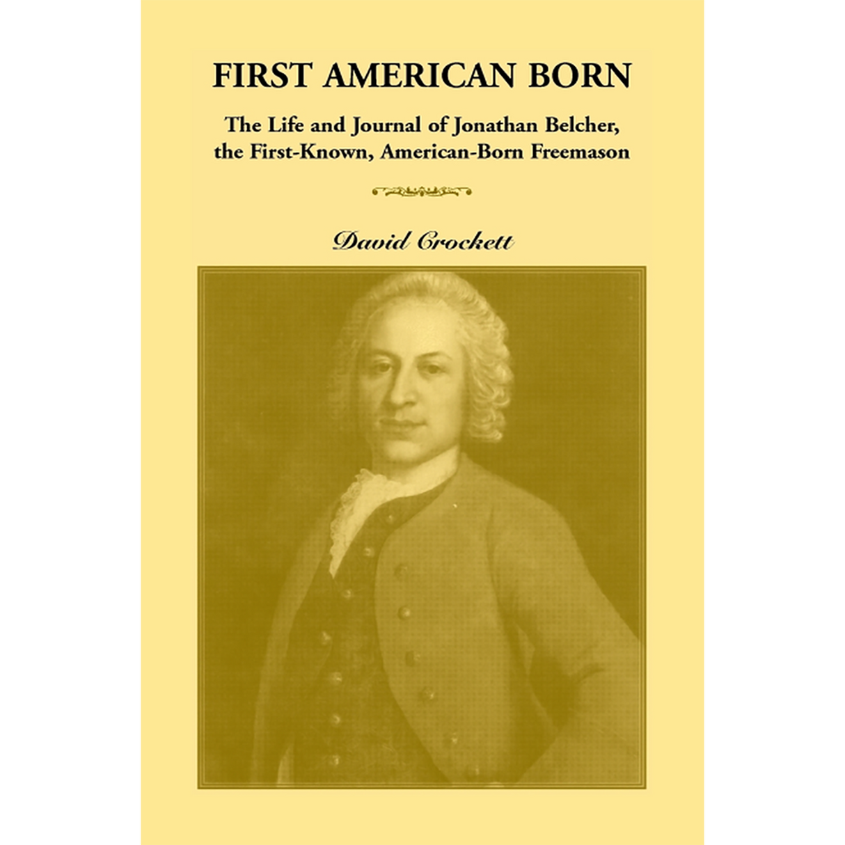 First American Born: The Life and Journal of Jonathan Belcher, the First-Known, American-Born Freemason