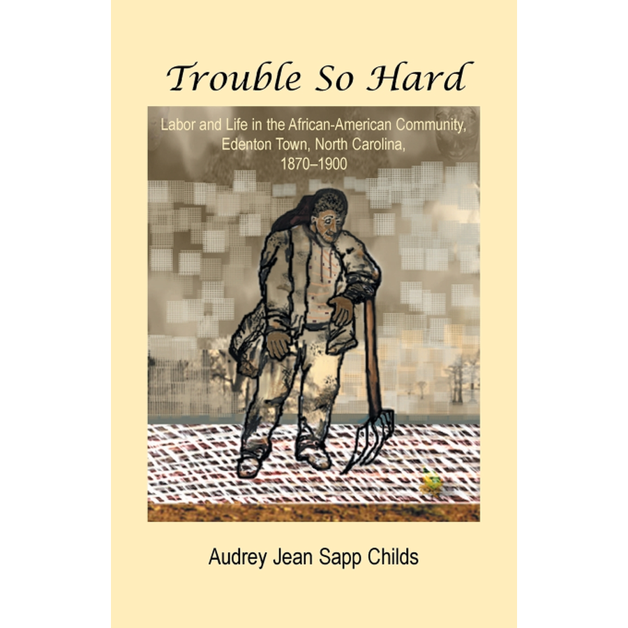 Trouble So Hard: Labor and Life in the African-American Community, Edenton, North Carolina, 1870-1900