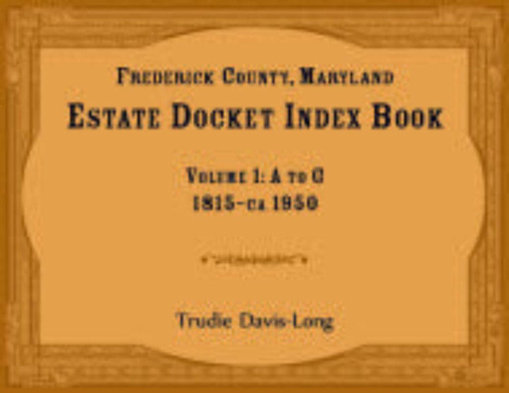 Frederick County, Maryland Estate Docket Index Book, Volume 1: A to G, 1815-ca 1950
