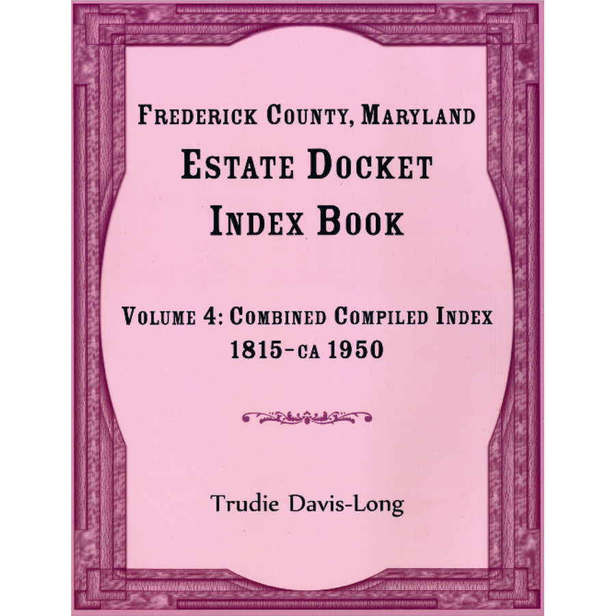 Frederick County, Maryland Estate Docket Index Book, Volume 4: Combined Compiled Index, 1815-ca 1950
