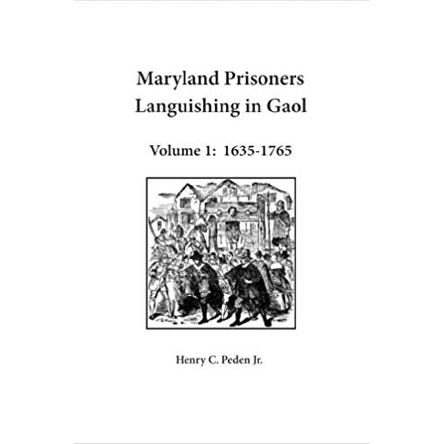 Maryland Prisoners Languishing in Gaol Volume 1: 1635-1765