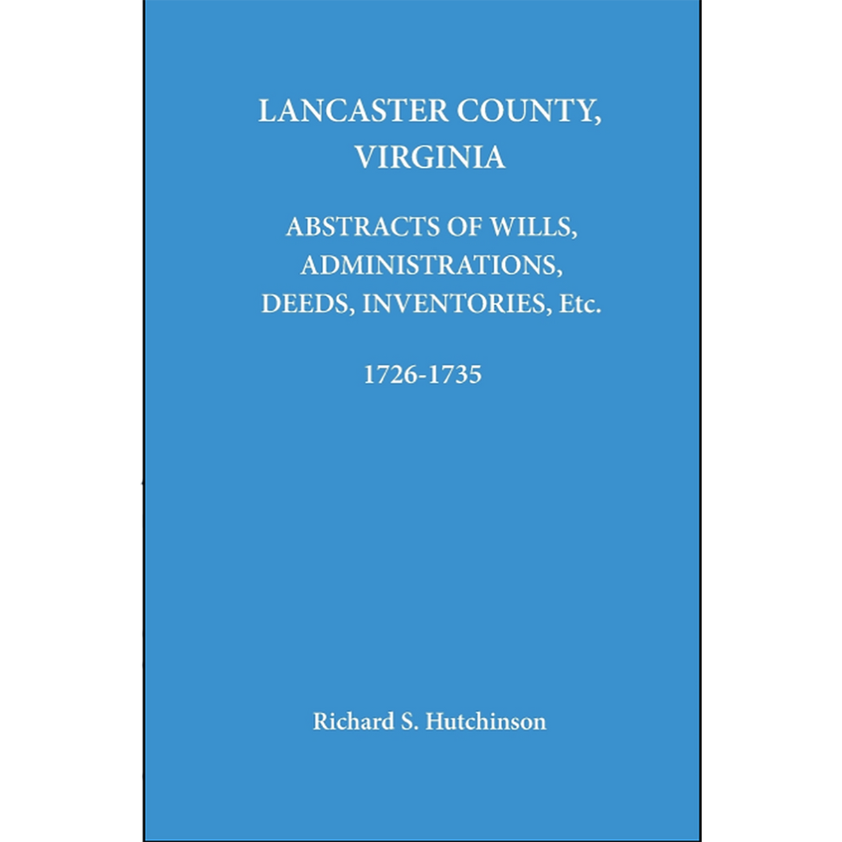 Lancaster County, Virginia Abstracts of Wills, Administrations, Deeds, Inventories, etc. 1726-1735