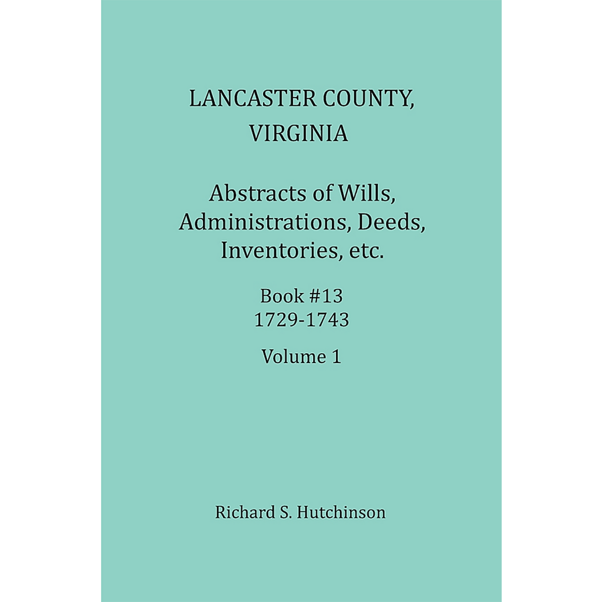 Lancaster County, Virginia Abstracts of Wills, Administrations, Deeds, Inventories, etc. Book 13, Part 1, 1729-1737
