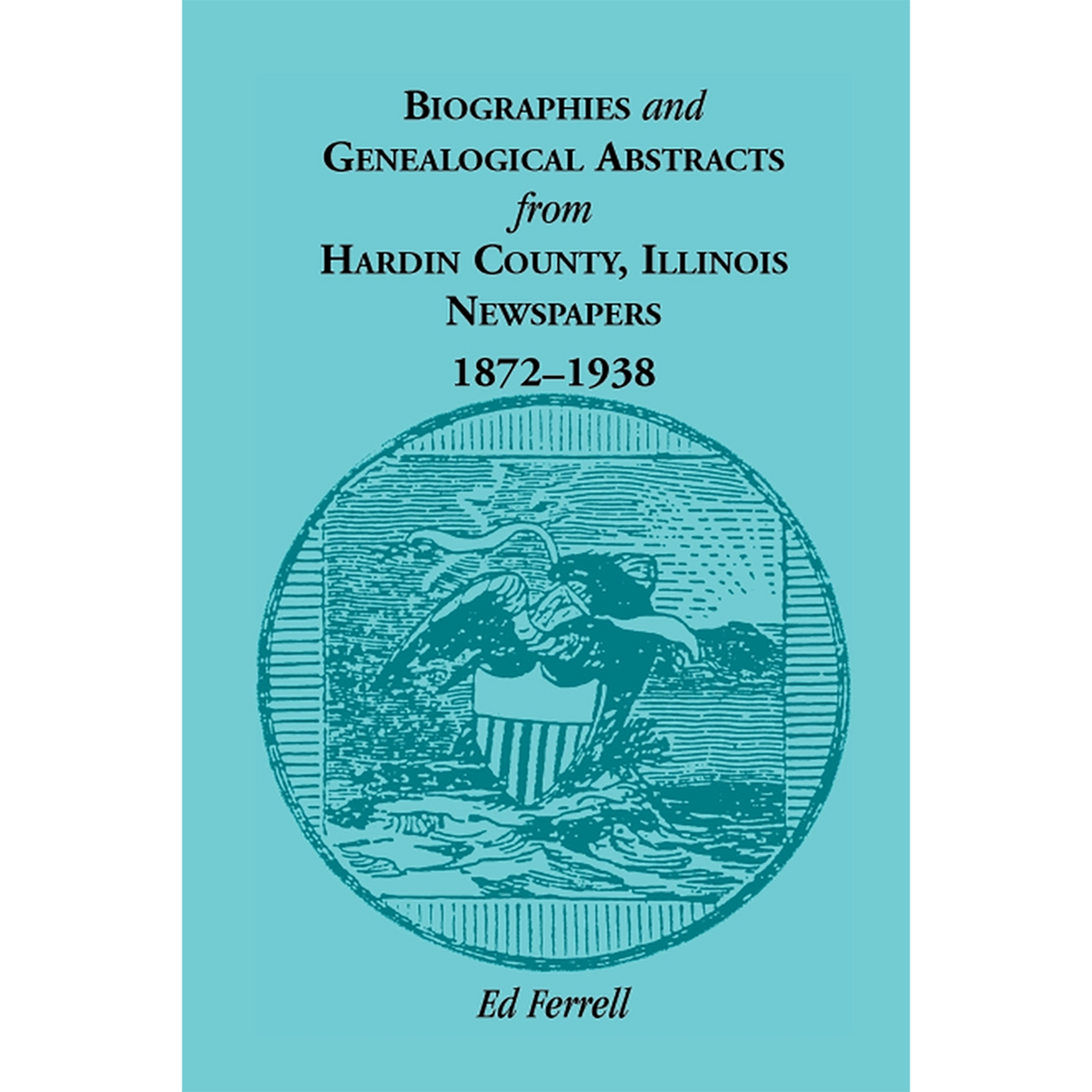 Biographics and Genealogical Abstracts from Hardin County, Illinois, Newspapers, 1872-1938