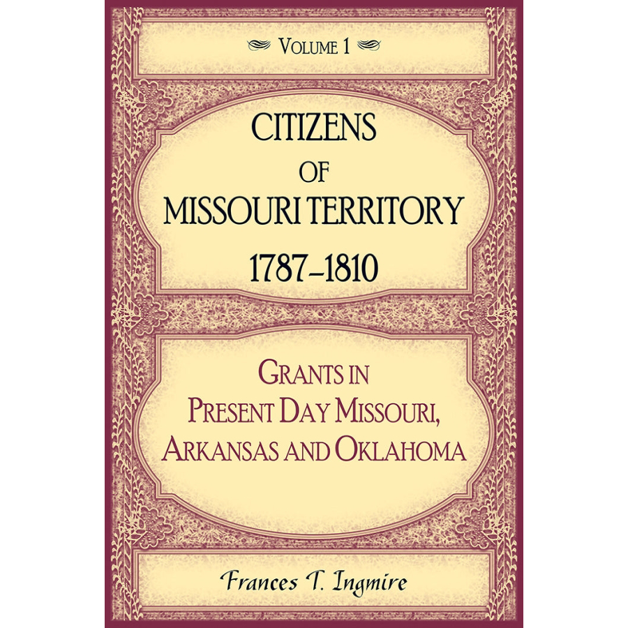 Citizens of Missouri Territory, 1787-1810: Grants in Present Day Missouri, Arkansas and Oklahoma, Volume 1