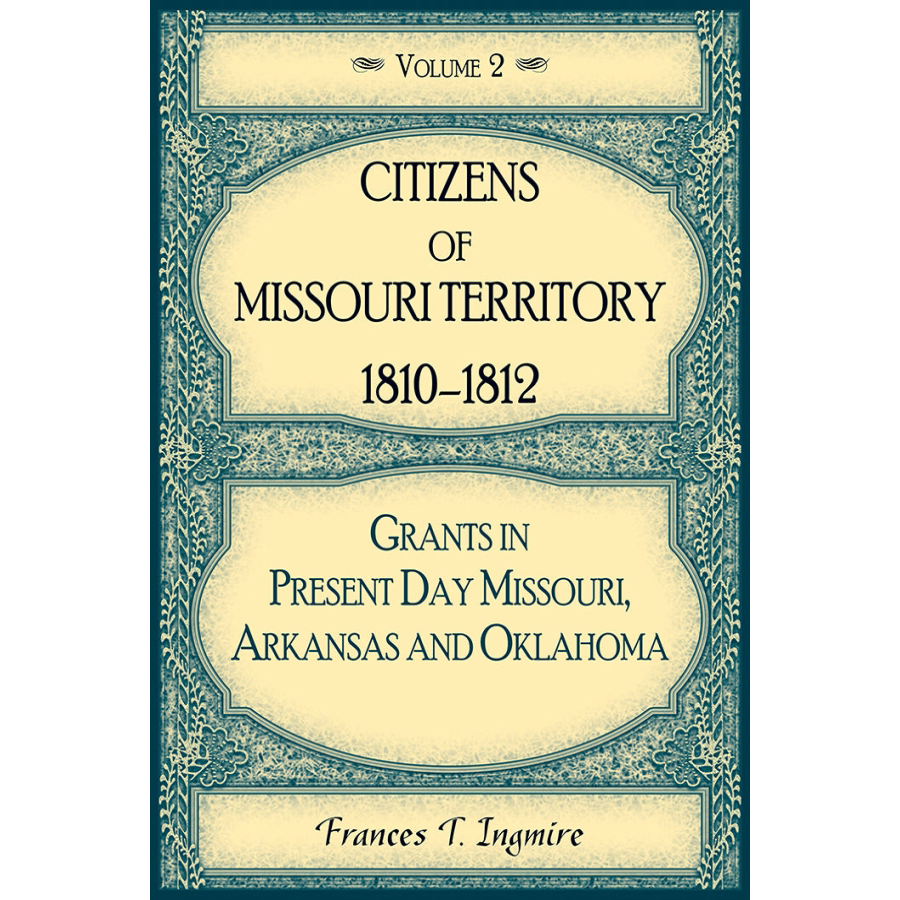 Citizens of Missouri Territory, 1810-1812: Grants in Present Day Missouri, Arkansas and Oklahoma, Volume 2