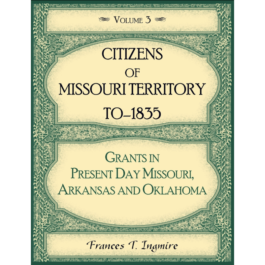 Citizens of Missouri Territory to 1835: Grants in Present Day Missouri, Arkansas and Oklahoma, Volume 3