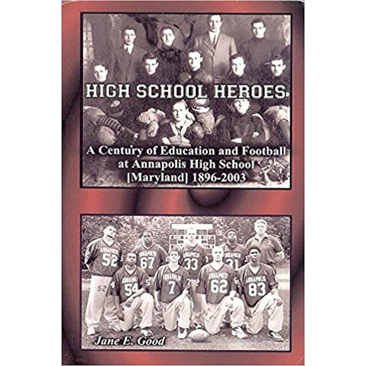 High School Heroes, A Century of Education and Football at Annapolis High School, 1896-2003