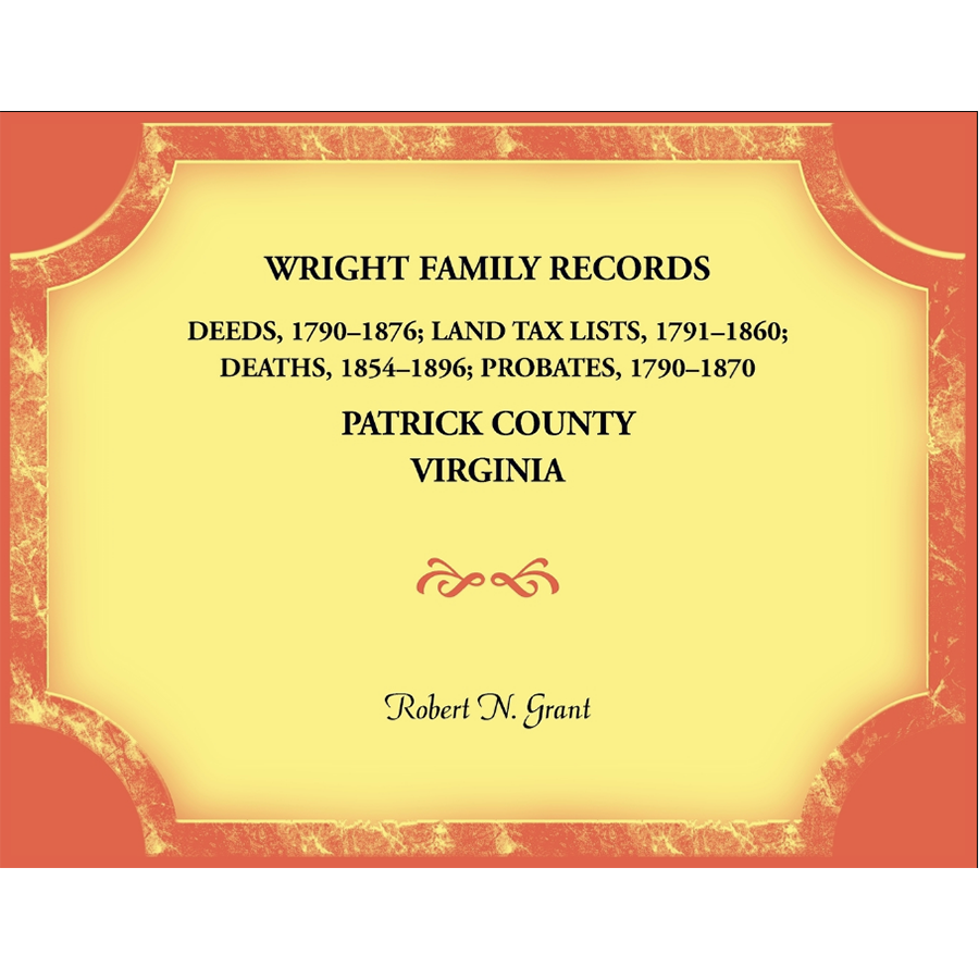 Wright Family Records, Patrick County, Virginia: Deeds 1790-1876, Land Tax Lists 1791-1860, Deaths 1854-1896, Probates 1790-1870