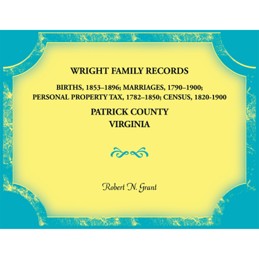Wright Family Records, Patrick County, Virginia: Births 1853-1896, Marriages 1790-1900, Personal Property Tax 1782-1850, Census 1820-1900