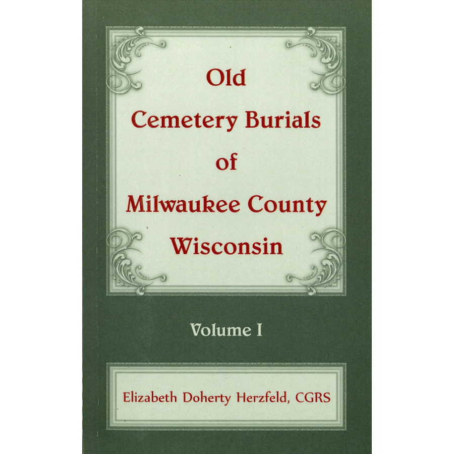 Old Cemetery Burials of Milwaukee County, Wisconsin: Volume 1