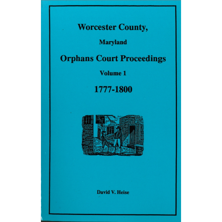 Worcester County, Maryland Orphans Court Proceedings, Volume 1, 1777-1800