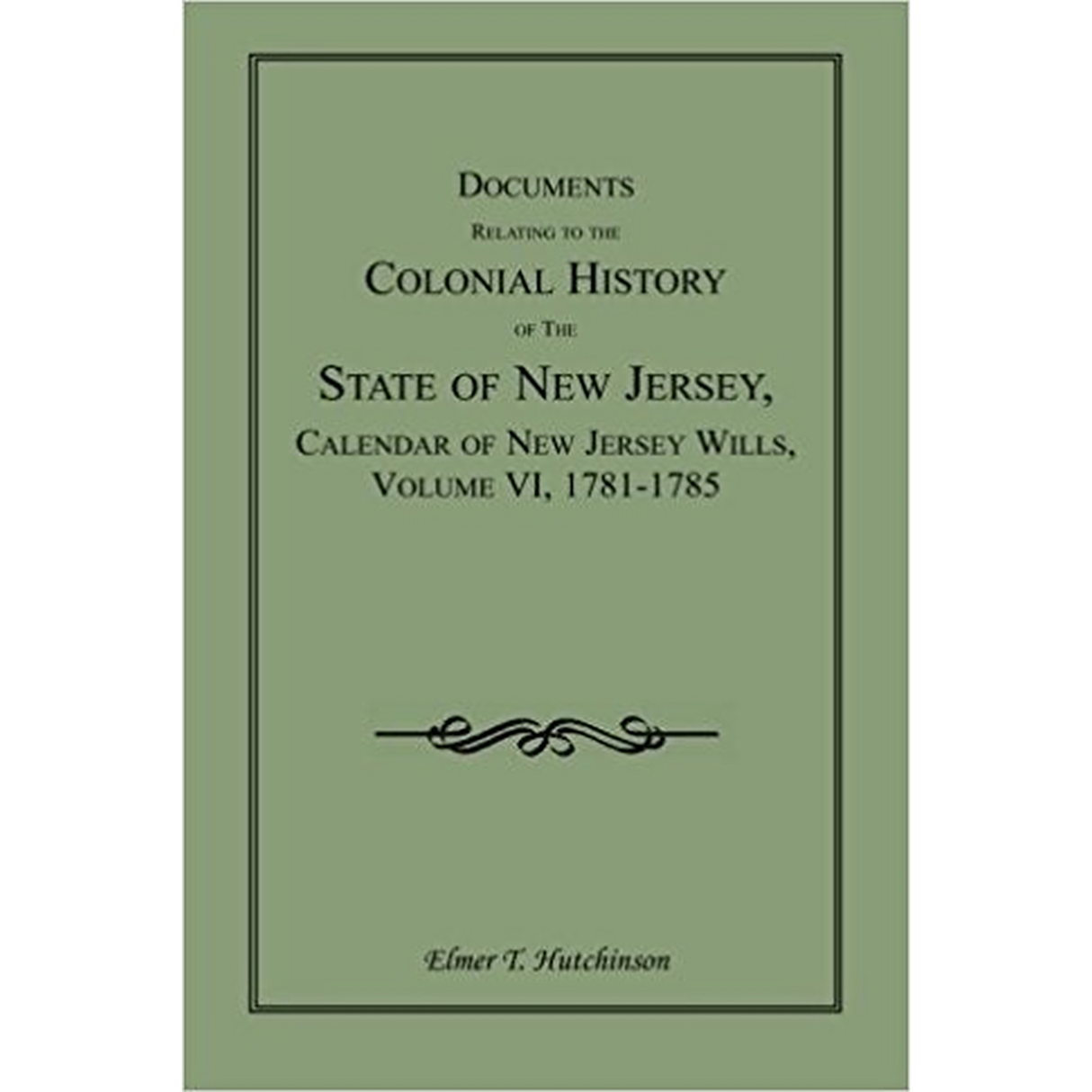 Documents Relating to the Colonial History of the State of New Jersey, Calendar of New Jersey Wills, Volume VI: 1781-1785