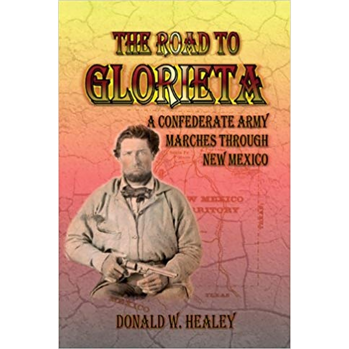The Road to Glorieta: A Confederate Army Marches Through New Mexico