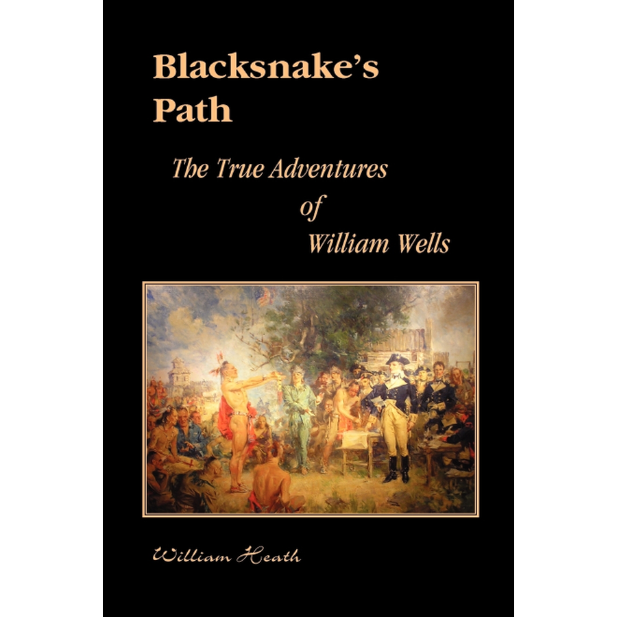 Blacksnake's Path: The True Adventures of William Wells