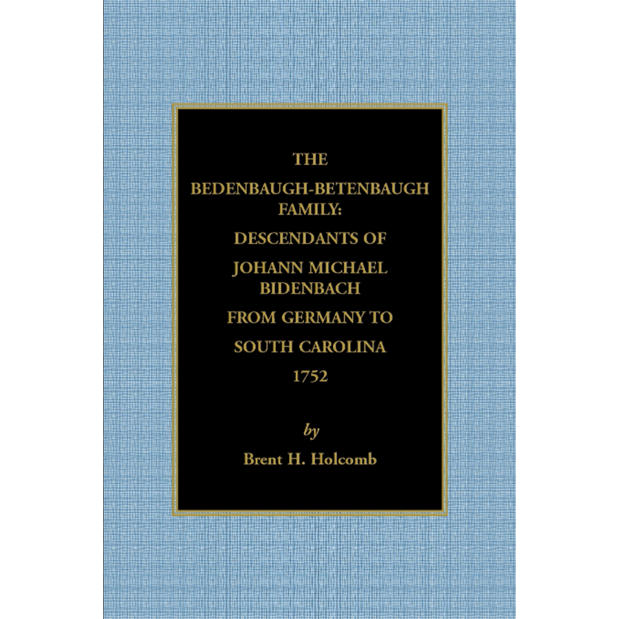 The Bedenbaugh-Betenbaugh Family: Descendants of Johann Michael Bidenbach from Germany to South Carolina, 1752