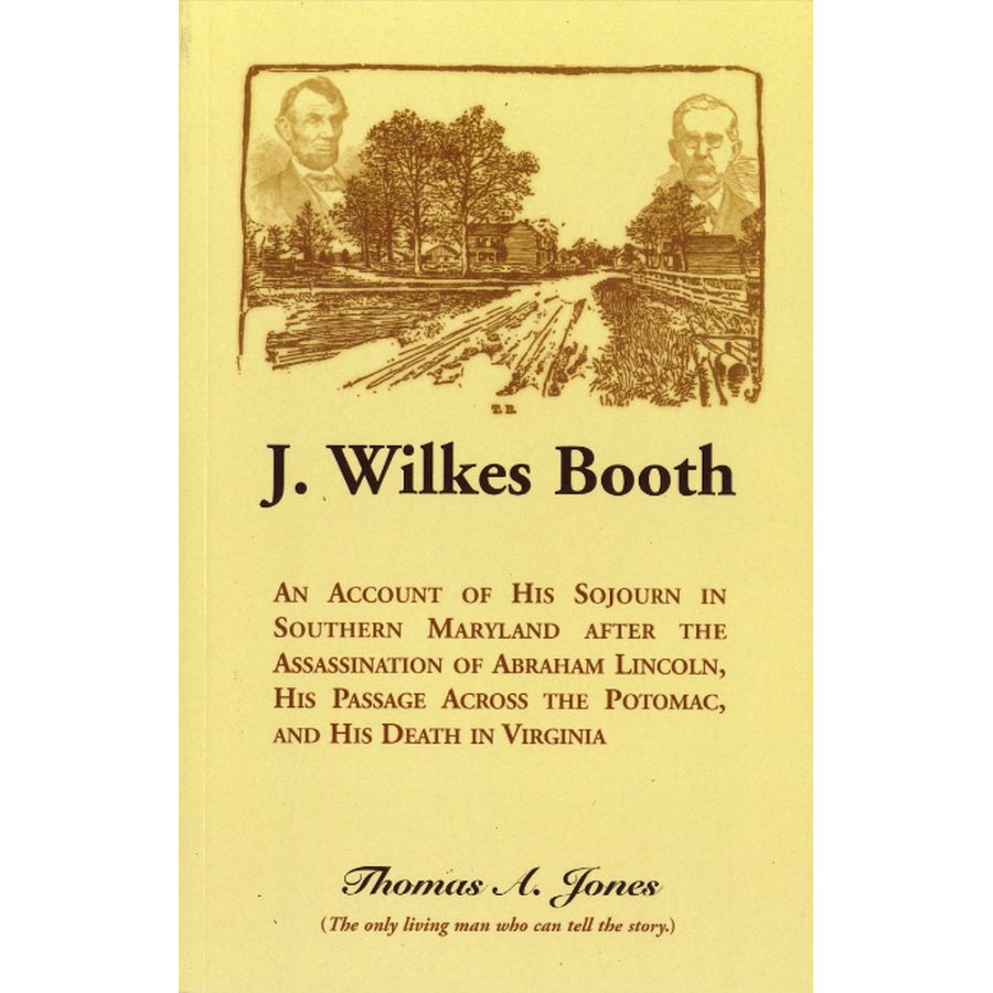 J. Wilkes Booth: An Account of His Sojourn in Southern Maryland after the Assassination of Abraham Lincoln
