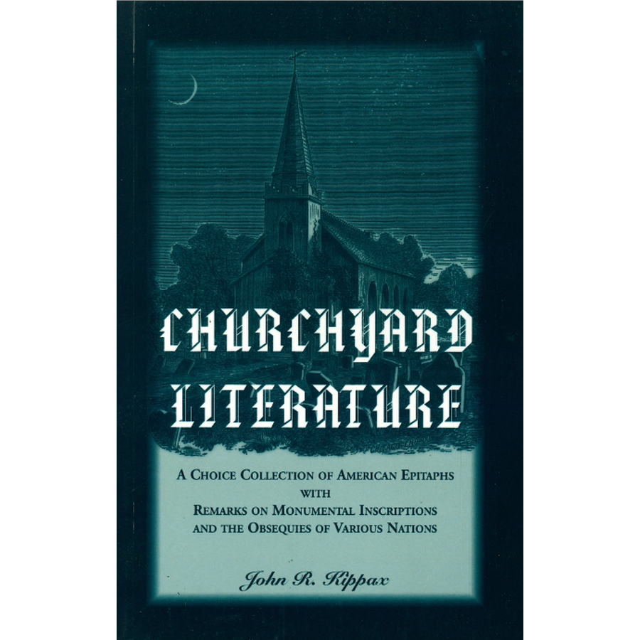 Churchyard Literature: A Choice Collection of American Epitaphs, with Remarks on Monumental Inscriptions and the Obsequies of Various Nations