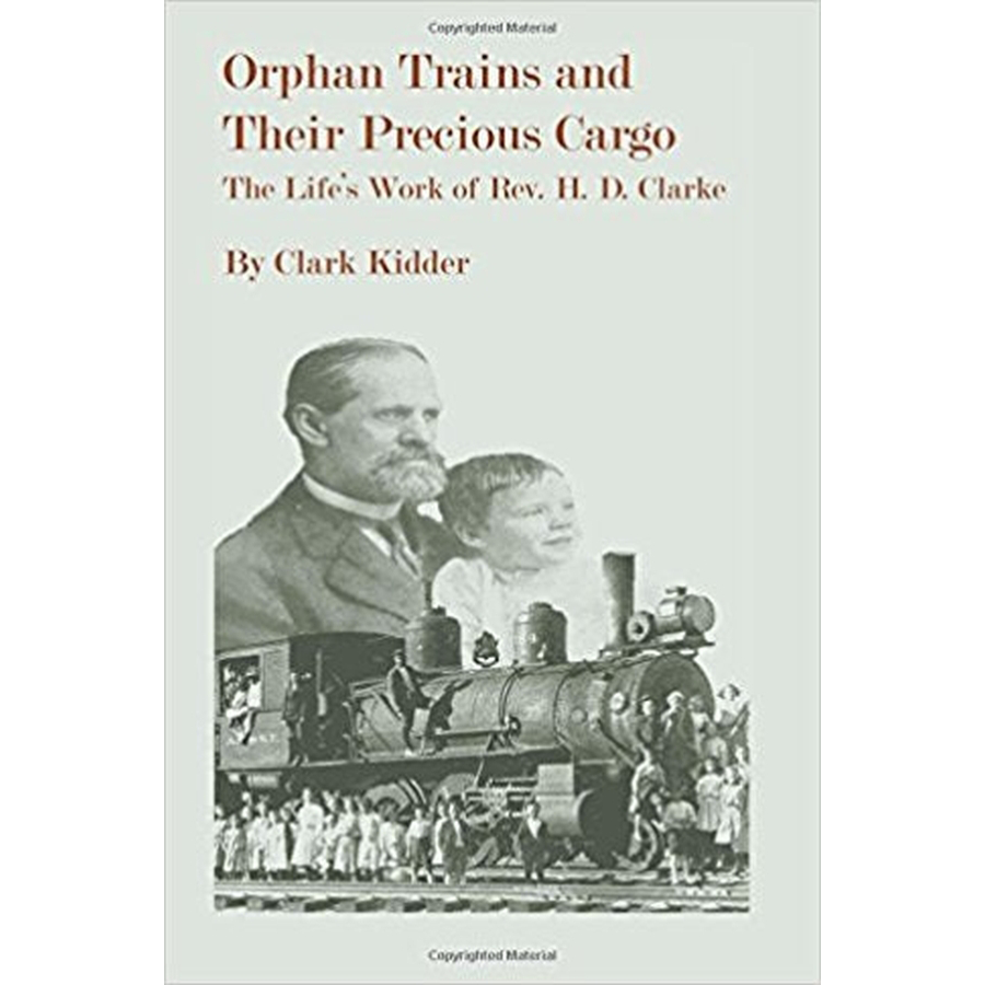 Orphan Trains and Their Precious Cargo: The Life's Work of Rev. H. D. Clarke