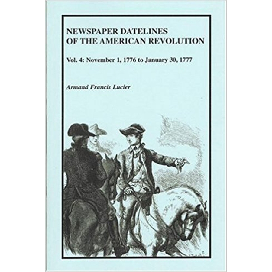 Newspaper Datelines of the American Revolution, Volume 4: November 1, 1776 to January 30, 1777
