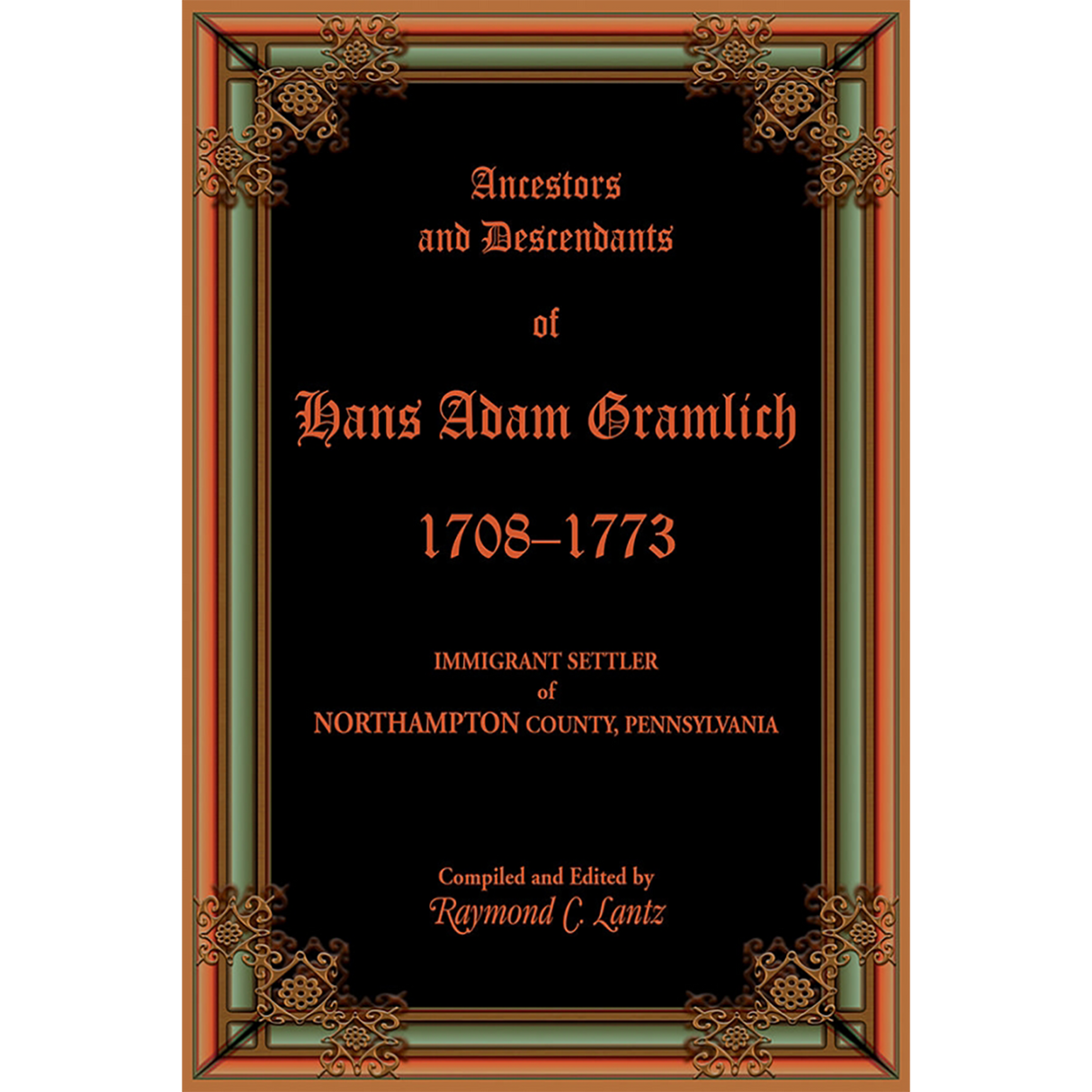 Ancestors and Descendants of Hans Adam Gramlich, 1708-1773, Immigrant Settler of Northampton County, Pennsylvania