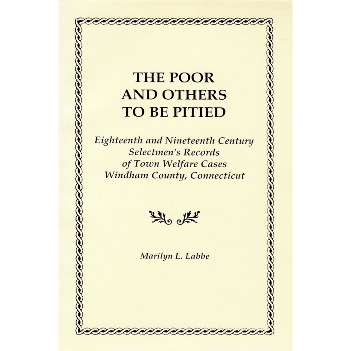 The Poor and Others To Be Pitied, Eighteenth and Nineteenth Century Selectmen's Records of Town Welfare Cases, Windham County, Connecticut