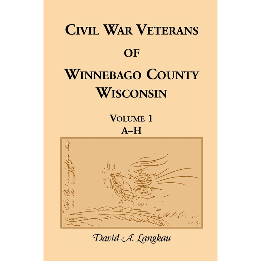 Civil War Veterans of Winnebago County, Wisconsin: Volume 1, A-H