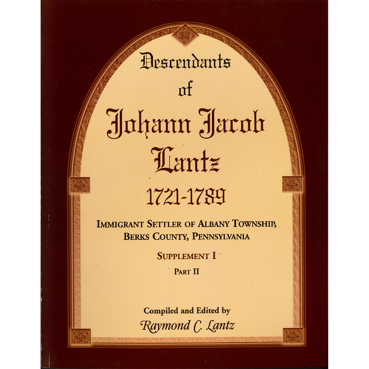 Descendants of Johann Jacob Lantz, 1721-1789: Immigrant Settler of Albany Township, Berks County, Pennsylvania Supplement I, Part II