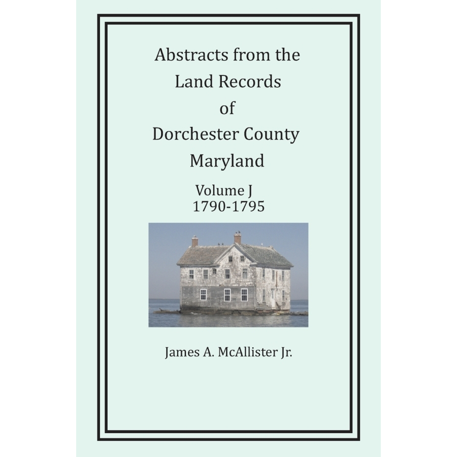 Abstracts from the Land Records of Dorchester County, Maryland, Volume J: 1790-1795