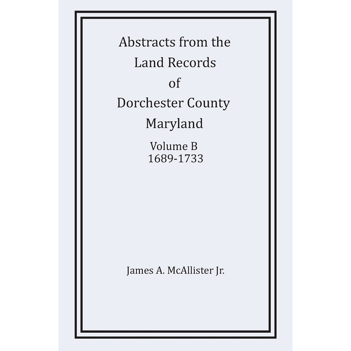 Abstracts from the Land Records of Dorchester County, Maryland, Volume B: 1689-1733