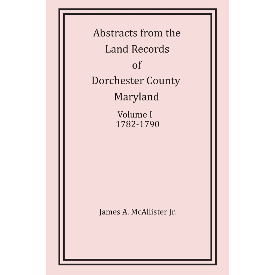 Abstracts from the Land Records of Dorchester County, Maryland, Volume I: 1782-1790