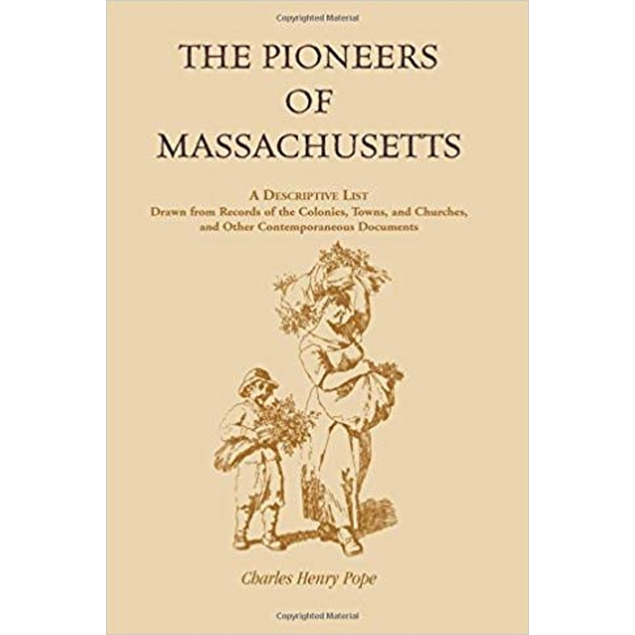 The Pioneers of Massachusetts, A Descriptive List, Drawn from Records of the Colonies, Towns, and Churches, and Other Contemporaneous Documents