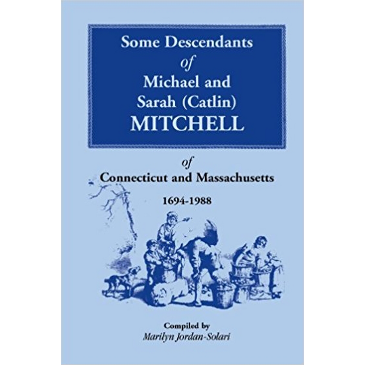 Some Descendants of Michael and Sarah (Catlin) Mitchell of Connecticut and Massachusetts, 1694-1988
