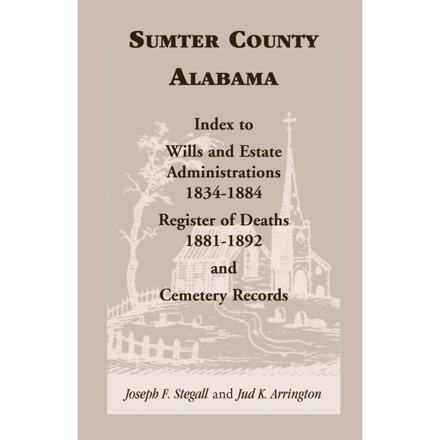 Sumter County, Alabama: Index to Wills and Estate Administrations, 1834-1884; Register of Deaths, 1881-1892; and Cemetery Records