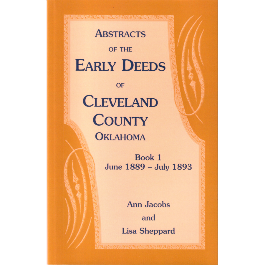 Abstracts of the Early Deeds of Cleveland County, Oklahoma: Book 1, June 1889-July 1893