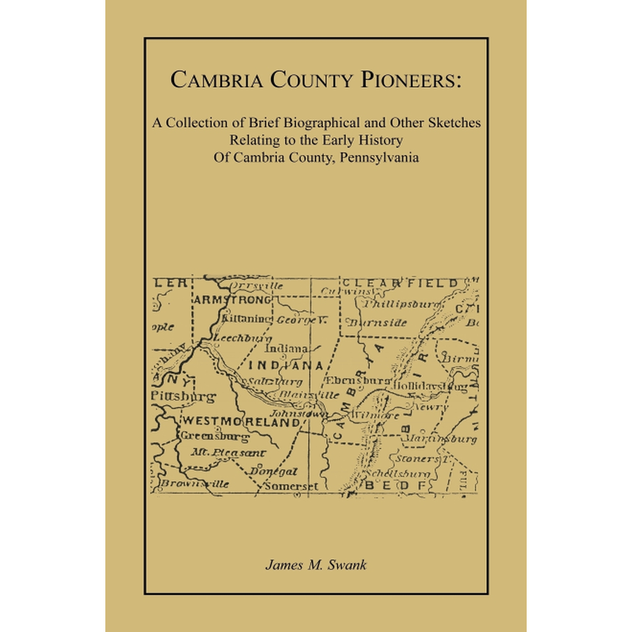 Cambria County Pioneers: A Collection of Brief Biographical and Other Sketches Relating to the Early History of Cambria County, Pennsylvania
